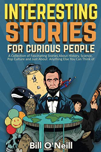 Interesting Stories For Curious People: A Collection of Fascinating Stories About History, Science, Pop Culture and Just About Anything Else You Can Consider of