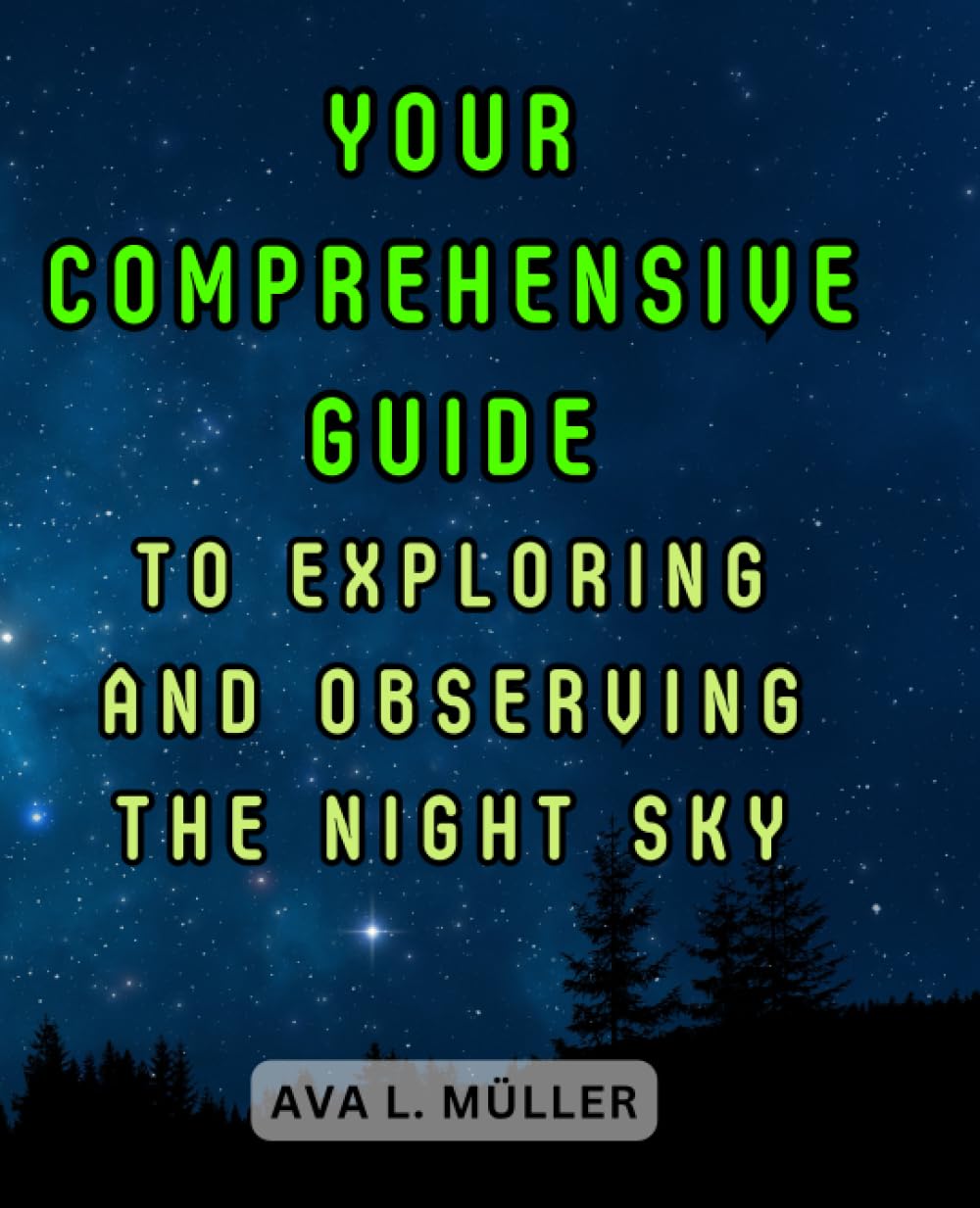 Your Comprehensive Guide to Exploring and Observing the Night Sky: Embark on a Celestial Adventure and Discover the Wonders of the Cosmos